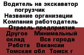 Водитель на экскаватор-погрузчик JCB 3cx › Название организации ­ Компания-работодатель › Отрасль предприятия ­ Другое › Минимальный оклад ­ 1 - Все города Работа » Вакансии   . Томская обл.,Томск г.